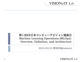 第12回全日本コンピュータビジョン勉強会
Machine Learning Operations (MLOps):
Overview, Definition, and Architecture
2024/03/03 皆川卓也(takmin)
 