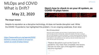 MLOps and COVID
What is Drift?
https://www.weforum.org/agenda/2020/
05/here-s-how-to-check-in-on-your-ai-
system-as-covid-19-plays-havoc/
May 22, 2020
 