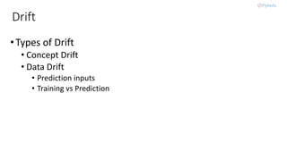 Drift
•Types of Drift
• Concept Drift
• Data Drift
• Prediction inputs
• Training vs Prediction
 