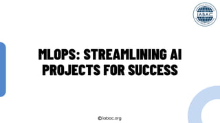 MLOps Streamlining AI Projects for Success | IABAC | PDF