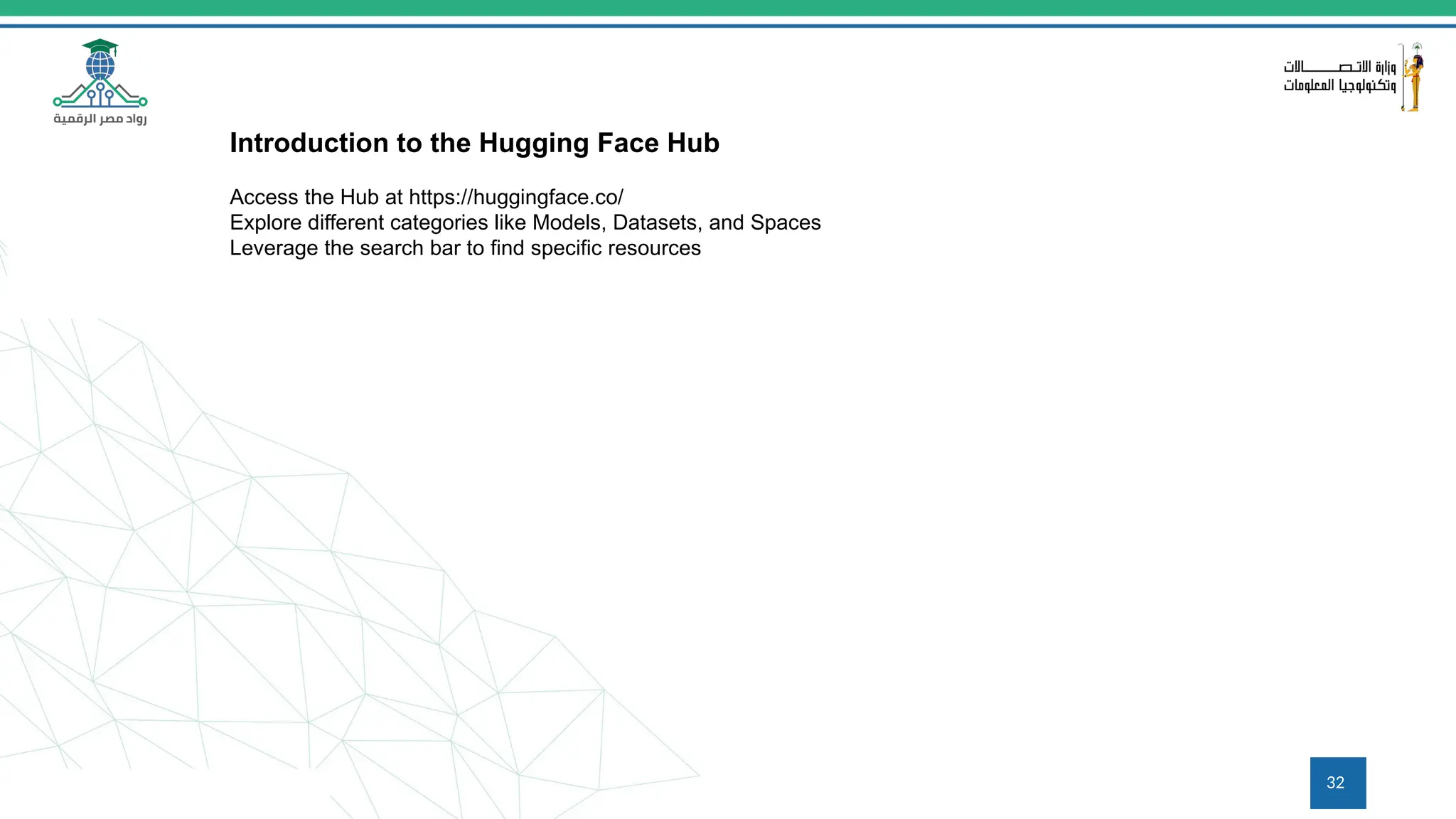 32
Introduction to the Hugging Face Hub
Access the Hub at https://huggingface.co/
Explore different categories like Models, Datasets, and Spaces
Leverage the search bar to find specific resources
 