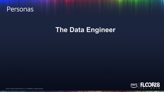 © 2018, Amazon Web Services, Inc. or its Affiliates. All rights reserved.© 2018, Amazon Web Services, Inc. or its Affiliates. All rights reserved.
Personas
The Data Engineer
 
