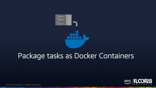 © 2018, Amazon Web Services, Inc. or its Affiliates. All rights reserved.© 2018, Amazon Web Services, Inc. or its Affiliates. All rights reserved.
Package tasks as Docker Containers
 