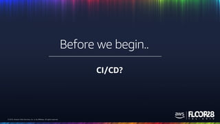© 2018, Amazon Web Services, Inc. or its Affiliates. All rights reserved.© 2018, Amazon Web Services, Inc. or its Affiliates. All rights reserved.
CI/CD?
Before we begin..
 