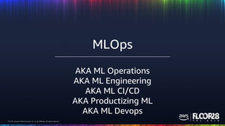 © 2018, Amazon Web Services, Inc. or its Affiliates. All rights reserved.© 2018, Amazon Web Services, Inc. or its Affiliates. All rights reserved.
AKA ML Operations
AKA ML Engineering
AKA ML CI/CD
AKA Productizing ML
AKA ML Devops
MLOps
 