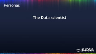 © 2018, Amazon Web Services, Inc. or its Affiliates. All rights reserved.© 2018, Amazon Web Services, Inc. or its Affiliates. All rights reserved.
Personas
The Data scientist
 