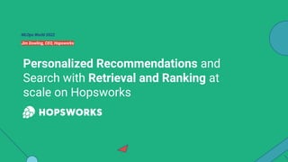 Personalized Recommendations and
Search with Retrieval and Ranking at
scale on Hopsworks
MLOps World 2022
Jim Dowling, CEO, Hopsworks
 