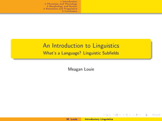 1 Introduction
2 Phonetics and Phonology
3 Morphology and Syntax
4 Semantics and Pragmatics
5 Conclusion
An Introduction to Linguistics
What’s a Language? Linguistic Subﬁelds
Meagan Louie
M. Louie Introductory Linguistics
 