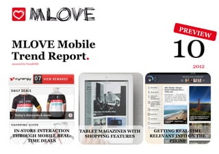 MLOVE Mobile
Trend Report.
powered by TrendONE
                                                        10     2012




 IN-STORE INTERACTION   TABLET MAGAZINES WITH    GETTING REAL-TIME
THROUGH MOBILE REAL-      SHOPPING FEATURES     RELEVANT INFO ON THE
      TIME DEALS                                      PHONE
 