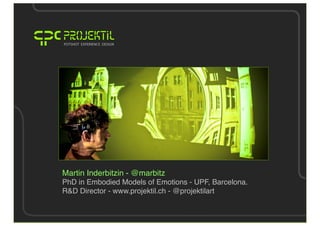 Martin Inderbitzin - @marbitz
PhD in Embodied Models of Emotions - UPF, Barcelona.
R&D Director - www.projektil.ch - @projektilart
 