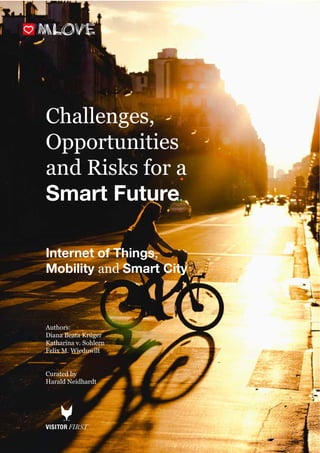 1
Challenges,
Opportunities
and Risks for a
Smart Future
Internet of Things,
Mobility and Smart City
Authors:
Diana Beata Krüger
Katharina v. Sohlern
Felix M. Wieduwilt
Curated by
Harald Neidhardt
 