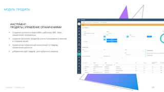 18mLoyalty |	m-loyalty.com
МОДУЛЬ: ПРОДУКТЫ
• Создание контента в виде EMAIL шаблонов, SMS, Viber,
применение переменных.
• создание фильтров продуктов для использования в анализе
и создании акций
• применении ограничений начислений по товарам,
применения дисконта
• добавления свой товаров, для глубинного анализа
ИНСТРУМЕНТ:
ПРОДУКТЫ | УПРАВЛЕНИЕ ОГРАНИЧЕНИЯМИ
 