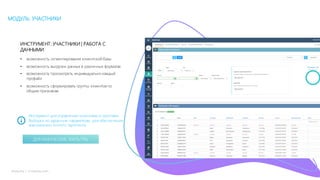 19mLoyalty |	m-loyalty.com
МОДУЛЬ: УЧАСТНИКИ
ИНСТРУМЕНТ: УЧАСТНИКИ | РАБОТА С
ДАННЫМИ
• возможность сегментирования клиентской базы
• возможность выгрузки данных в различных форматах
• возможность просмотреть индивидуально каждый
профайл
• возможность сформировать группы клиентов по
общим признакам
Инструмент для управление клиентами и группами.
Выборка по заданным параметрам, для обеспечения
максимально точного таргетинга.
ДИНАМИЧЕСКИЕ ФИЛЬТРЫ
 