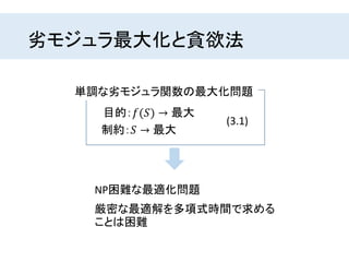 劣モジュラ最大化と貪欲法
単調な劣モジュラ関数の最大化問題
目的：𝑓(𝑆) → 最大
制約：𝑆 → 最大
(3.1)
NP困難な最適化問題
厳密な最適解を多項式時間で求める
ことは困難
 