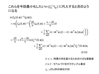𝑆 ⊆ 𝑉 : ラベルづけを行うサンプル集合
𝐼 𝑑 : 𝑑行𝑑列の単位行列
𝛿 ≪ 1 : 特異行列を避けるための小さな実数値
これらを今回最小化したい𝑡𝑟(𝐼 𝑞
−1
𝐼 𝑝) に代入すると次のよう
になる
 