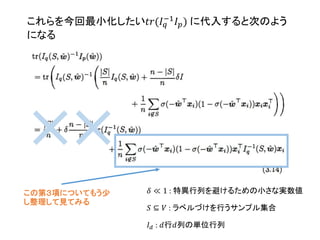 𝑆 ⊆ 𝑉 : ラベルづけを行うサンプル集合
𝐼 𝑑 : 𝑑行𝑑列の単位行列
𝛿 ≪ 1 : 特異行列を避けるための小さな実数値
これらを今回最小化したい𝑡𝑟(𝐼 𝑞
−1
𝐼 𝑝) に代入すると次のよう
になる
この第３項についてもう少
し整理して見てみる
 