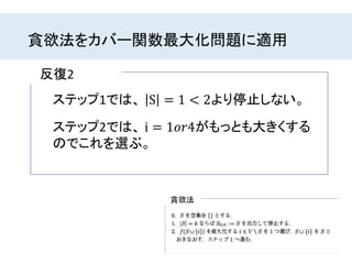 貪欲法をカバー関数最大化問題に適用
反復2
ステップ1では、 S = 1 < 2より停止しない。
貪欲法
ステップ2では、 i = 1𝑜𝑟4がもっとも大きくする
のでこれを選ぶ。
 