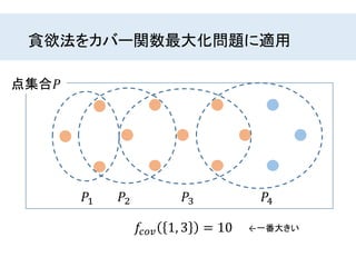 貪欲法をカバー関数最大化問題に適用
点集合𝑃
𝑃1 𝑃2 𝑃3 𝑃4
𝑓𝑐𝑜𝑣 1, 3 = 10 ←一番大きい
 