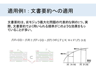 適用例1 : 文書要約への適用
文書要約は、劣モジュラ最大化問題の代表的な例の1つ。実
際、文書要約でよく用いられる規準がこのような効果をもっ
ていることが多い。
 