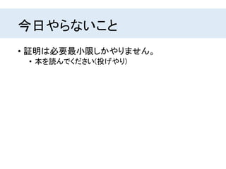 今日やらないこと
• 証明は必要最小限しかやりません。
• 本を読んでください(投げやり)
 