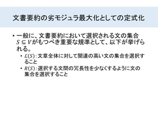文書要約の劣モジュラ最大化としての定式化
• 一般に、文書要約において選択される文の集合
𝑆 ⊆ 𝑉がもつべき重要な規準として、以下が挙げら
れる。
• ℒ 𝑆 ：文章全体に対して関連の高い文の集合を選択す
ること
• 𝑅 𝑆 ：選択する文間の冗長性を少なくするように文の
集合を選択すること
 