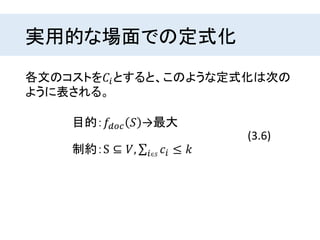 実用的な場面での定式化
各文のコストを𝐶𝑖とすると、このような定式化は次の
ように表される。
目的：𝑓𝑑𝑜𝑐 𝑆 →最大
制約：S ⊆ 𝑉, 𝑖∈𝑆
𝑐𝑖 ≤ 𝑘
(3.6)
 