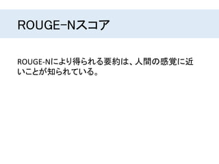 ROUGE-Nスコア
ROUGE-Nにより得られる要約は、人間の感覚に近
いことが知られている。
 