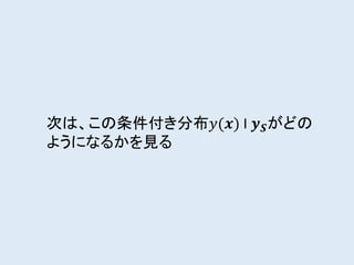 次は、この条件付き分布𝑦(𝒙) I 𝒚 𝑺がどの
ようになるかを見る
 