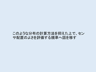 このような分布の計算方法を抑えた上で、セン
サ配置のよさを評価する規準へ話を移す
 