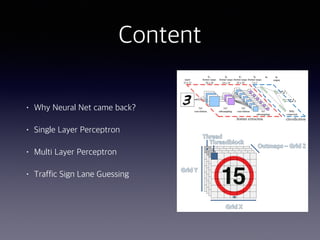 Content
• Why Neural Net came back?
• Single Layer Perceptron
• Multi Layer Perceptron
• Traffic Sign Lane Guessing
 