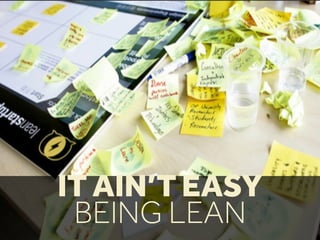 IT AIN’T EASY
BEING LEAN
