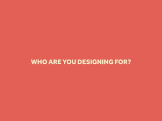 WHO ARE YOU DESIGNING FOR?