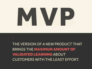 “
THE VERSION OF A NEW PRODUCT THAT
BRINGS THE MAXIMUM AMOUNT OF
VALIDATED LEARNING ABOUT
CUSTOMERS WITH THE LEAST EFFORT.