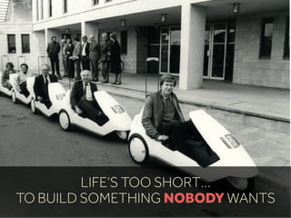 5MINS
LIFE’S TOO SHORT…
TO BUILD SOMETHING NOBODY WANTS