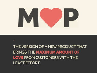 “
THE VERSION OF A NEW PRODUCT THAT
BRINGS THE MAXIMUM AMOUNT OF
LOVE FROM CUSTOMERS WITH THE
LEAST EFFORT.
