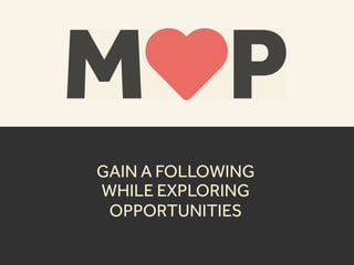 GAIN A FOLLOWING
WHILE EXPLORING
OPPORTUNITIES