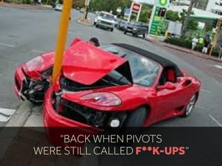“BACK WHEN PIVOTS
WERE STILL CALLED F**K-UPS”
 