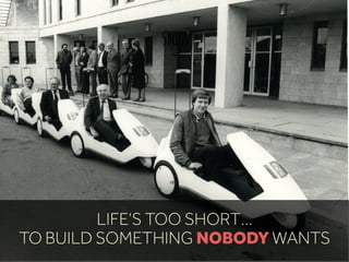 5MINS
LIFE’S TOO SHORT…
TO BUILD SOMETHING NOBODY WANTS
 