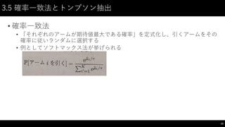3.5 確率一致法とトンプソン抽出
• 確率一致法
• 「それぞれのアームが期待値最大である確率」を定式化し、引くアームをその
確率に従いランダムに選択する
• 例としてソフトマックス法が挙げられる
23
 
