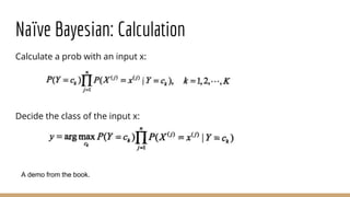 Naïve Bayesian: Calculation
Calculate a prob with an input x:
Decide the class of the input x:
A demo from the book.
 