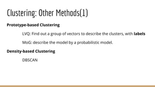 Clustering: Other Methods(1)
Prototype-based Clustering
LVQ: Find out a group of vectors to describe the clusters, with labels
MoG: describe the model by a probabilistic model.
Density-based Clustering
DBSCAN
 
