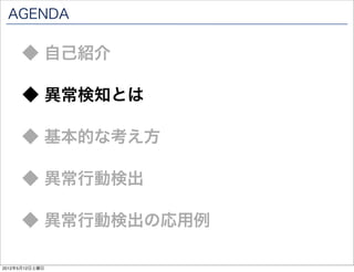 AGENDA

      ◆ 自己紹介

      ◆ 異常検知とは

      ◆ 基本的な考え方

      ◆ 異常行動検出

      ◆ 異常行動検出の応用例

2012年5月12日土曜日
 