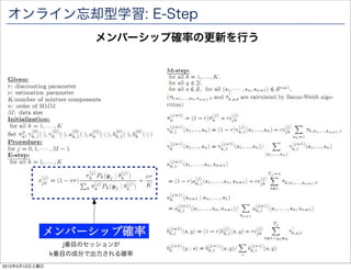 オンライン忘却型学習: E-Step
                       メンバーシップ確率の更新を行う




                   j番目のセッションが
                k番目の成分で出力される確率
2012年5月12日土曜日
 