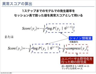 異常スコアの算出
                   1ステップまでのモデルでの発生確率を
                セッション長で割った値を異常スコアとして用いる




2012年5月12日土曜日
 