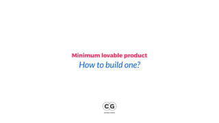 Minimum lovable product
How to build one?
DESIGN STUDIO
 