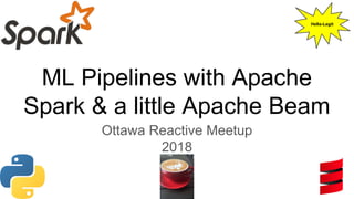 ML Pipelines with Apache
Spark & a little Apache Beam
Ottawa Reactive Meetup
2018
Hella-Legit
 