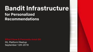 Bandit Infrastructure
for Personalized
Recommendations
Elliot Chow & Fernando Amat Gil
ML Platform Meetup
September 12th 2019
 