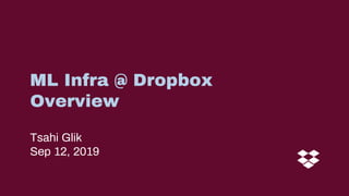 Tsahi Glik
Sep 12, 2019
ML Infra @ Dropbox
Overview
 