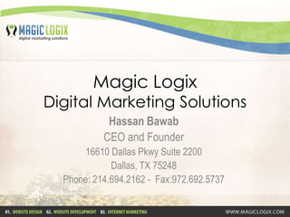 Magic LogixDigital Marketing Solutions Hassan Bawab CEO and Founder 16610 Dallas Pkwy Suite 2200 Dallas, TX 75248 Phone: 214.694.2162 -  Fax:972.692.5737 
