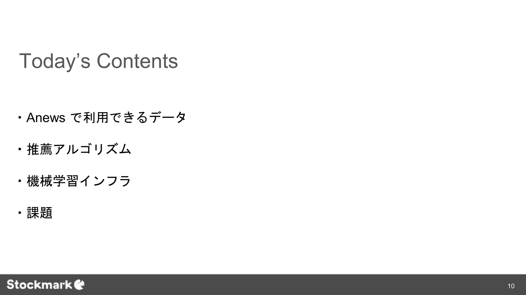 Today’s Contents
・Anews で利用できるデータ
・推薦アルゴリズム
・機械学習インフラ
・課題
10
 
